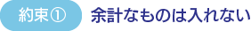 約束1　余計なものは入れない