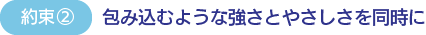 約束2　包み込むような強さとやさしさを同時に