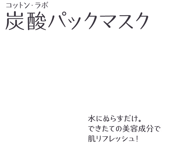 水にぬらすだけ。できたての美容成分で肌リフレッシュ！ コットン・ラボ 炭酸パックマスクシリーズ