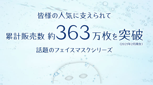 皆様の人気に支えられて累計販売数 約363万枚を突破(2021年2月現在) 話題のフェイスマスクシリーズ