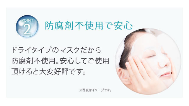 POINT2)防腐剤不使用で安心　ドライタイプのマスクだから防腐剤不使用。安心してご使用頂けると大変好評です。