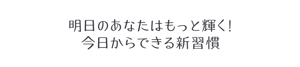 明日のあなたはもっと輝く！今日からできる新習慣